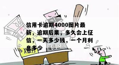 信用卡逾期4000图片最新，逾期后果，多久会上征信，一天多少钱，一个月利息多少