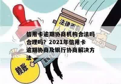 信用卡逾期协商机构合法吗合理吗？2021年信用卡逾期协商及银行协商解决方法