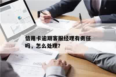 信用卡逾期客服经理有责任吗，怎么处理？