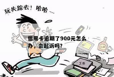 信用卡逾期了900元怎么办，会起诉吗？