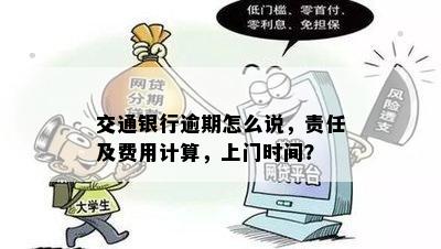 交通银行逾期怎么说，责任及费用计算，上门时间？