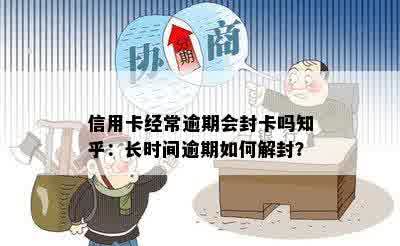 信用卡经常逾期会封卡吗知乎：长时间逾期如何解封？