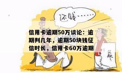 信用卡逾期50万谈论：逾期判几年，逾期50块钱征信时长，信用卡60万逾期