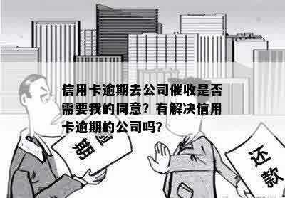 信用卡逾期去公司催收是否需要我的同意？有解决信用卡逾期的公司吗？