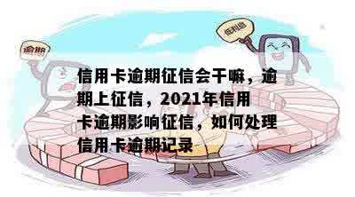 信用卡逾期征信会干嘛，逾期上征信，2021年信用卡逾期影响征信，如何处理信用卡逾期记录