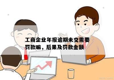 工商企业年报逾期未交需要罚款嘛，后果及罚款金额