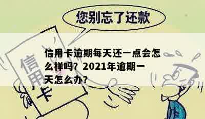 信用卡逾期每天还一点会怎么样吗？2021年逾期一天怎么办？