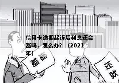 信用卡逾期起诉后利息还会涨吗，怎么办？（2021年）