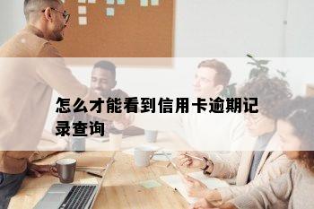 怎么才能看到信用卡逾期记录查询