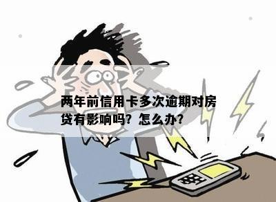 两年前信用卡多次逾期对房贷有影响吗？怎么办？