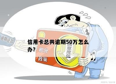 信用卡总共逾期50万怎么办？