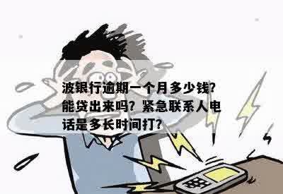 波银行逾期一个月多少钱？能贷出来吗？紧急联系人电话是多长时间打？