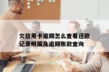 欠信用卡逾期怎么查看还款记录明细及逾期账款查询