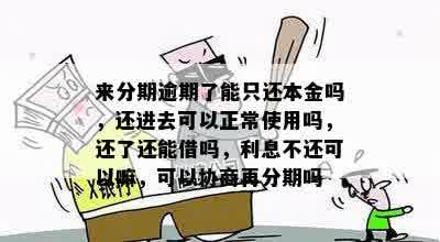 来分期逾期了能只还本金吗，还进去可以正常使用吗，还了还能借吗，利息不还可以嘛，可以协商再分期吗