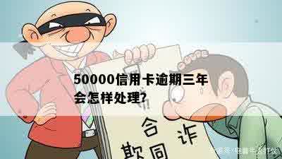 50000信用卡逾期三年会怎样处理？