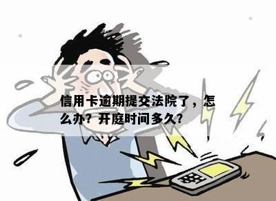 信用卡逾期提交法院了，怎么办？开庭时间多久？