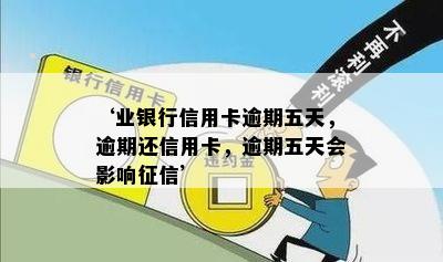 ‘业银行信用卡逾期五天，逾期还信用卡，逾期五天会影响征信’