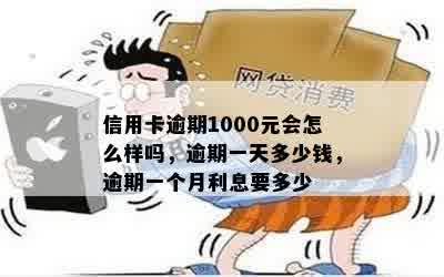 信用卡逾期1000元会怎么样吗，逾期一天多少钱，逾期一个月利息要多少