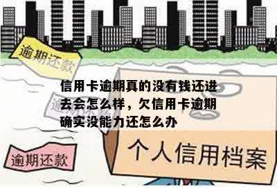 信用卡逾期真的没有钱还进去会怎么样，欠信用卡逾期确实没能力还怎么办