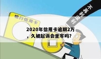 2020年信用卡逾期2万，久被起诉会坐牢吗？