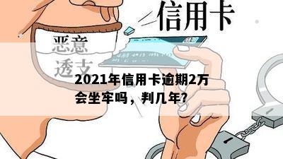 2021年信用卡逾期2万会坐牢吗，判几年？