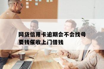 网贷信用卡逾期会不会找母要钱催收上门借钱