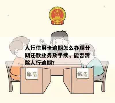 人行信用卡逾期怎么办理分期还款业务及手续，能否清除人行逾期？