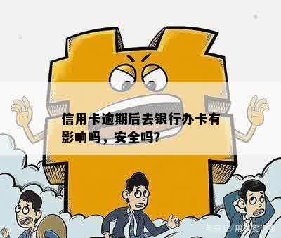 信用卡逾期后去银行办卡有影响吗，安全吗？