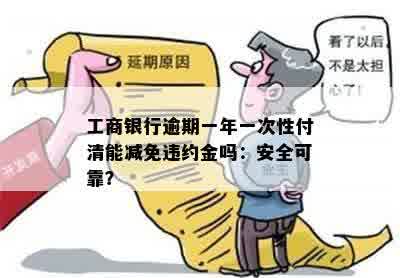 工商银行逾期一年一次性付清能减免违约金吗：安全可靠？