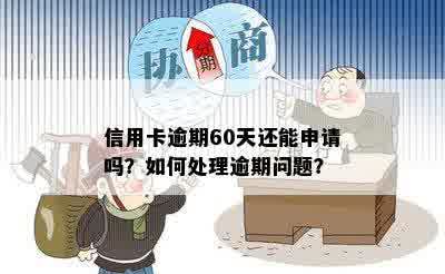 信用卡逾期60天还能申请吗？如何处理逾期问题？