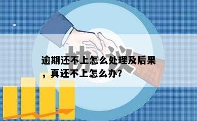 逾期还不上怎么处理及后果，真还不上怎么办？