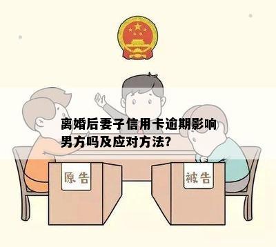 离婚后妻子信用卡逾期影响男方吗及应对方法？