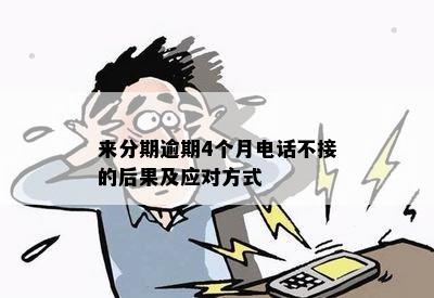 来分期逾期4个月电话不接的后果及应对方式