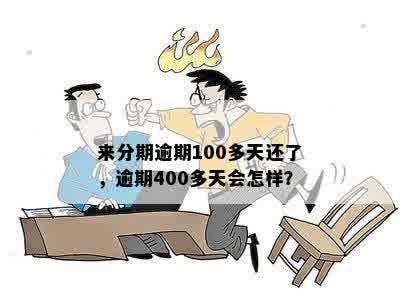 来分期逾期100多天还了，逾期400多天会怎样？