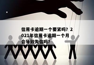 信用卡逾期一个要紧吗？2021年信用卡逾期一个月会导致失信吗？