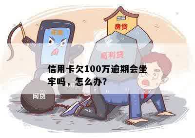 信用卡欠100万逾期会坐牢吗，怎么办？