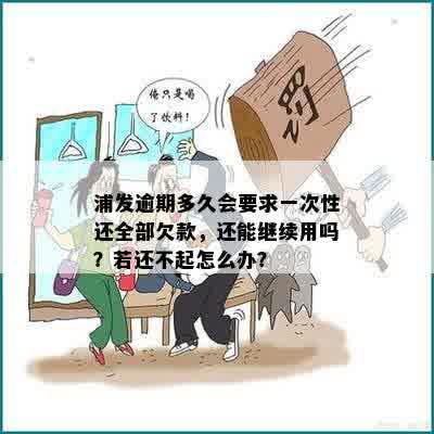 浦发逾期多久会要求一次性还全部欠款，还能继续用吗？若还不起怎么办？