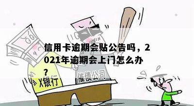 信用卡逾期会贴公告吗，2021年逾期会上门怎么办？