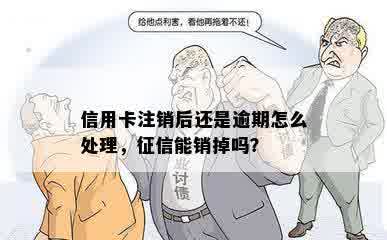 信用卡注销后还是逾期怎么处理，征信能销掉吗？