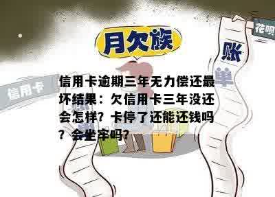 信用卡逾期三年无力偿还最坏结果：欠信用卡三年没还会怎样？卡停了还能还钱吗？会坐牢吗？