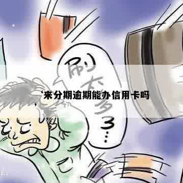 ‘来分期逾期能办信用卡吗’