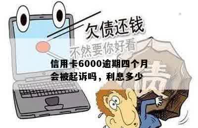 信用卡6000逾期四个月会被起诉吗，利息多少