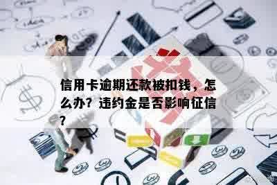 信用卡逾期还款被扣钱，怎么办？违约金是否影响征信？