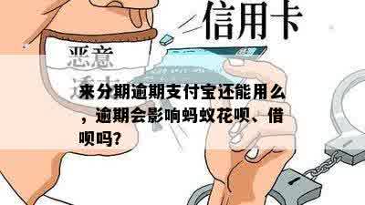 来分期逾期支付宝还能用么，逾期会影响蚂蚁花呗、借呗吗？