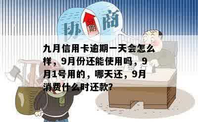 九月信用卡逾期一天会怎么样，9月份还能使用吗，9月1号用的，哪天还，9月消费什么时还款？