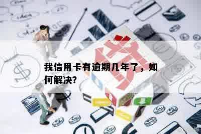 我信用卡有逾期几年了，如何解决？