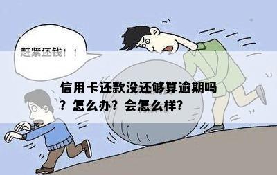 信用卡还款没还够算逾期吗？怎么办？会怎么样？