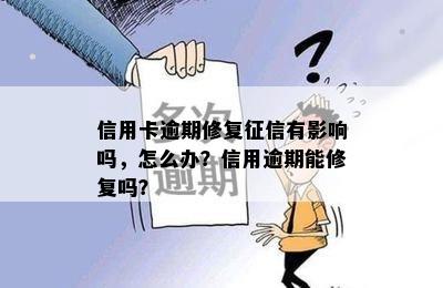 信用卡逾期修复征信有影响吗，怎么办？信用逾期能修复吗？