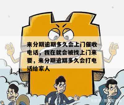 来分期逾期多久会上门催收电话，我在就会被找上门来要，来分期逾期多久会打电话给家人