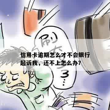 信用卡逾期怎么才不会银行起诉我，还不上怎么办？